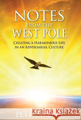 Notes From The West Pole: Creating a Harmonious Life in an Adversarial Culture Wells, Peter 9781732420403 Harmonyus - książka