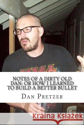 Notes of a Dirty Old Dan: Or How I Learned to Build a Better Bullet Dan Pretzer 9781514653449 Createspace - książka