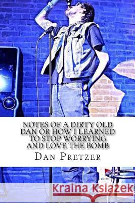 Notes of a Dirty Old Dan or how I learned to stop worrying and love the bomb Pretzer, Dan 9781514639146 Createspace - książka
