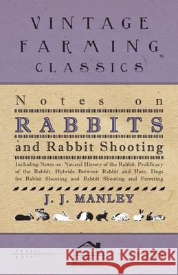 Notes On Rabbits And Rabbit Shooting: Including Notes On: Natural History Of The Rabbit, Prolificacy Of The Rabbit, Hybrids Between Rabbit And Hare, D Manley, J. J. 9781445524887 Read Country Books - książka