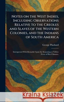Notes on the West Indies, Including Observations Relative to the Creoles and Slaves of the Western Colonies, and the Indians of South America George Pinckard 9781025253886 Anson Street Press - książka