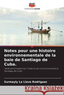 Notes pour une histoire environnementale de la baie de Santiago de Cuba. Rodriguez, Surmayly  la Llave 9786208685799 Editions Notre Savoir - książka