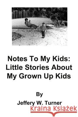 Notes to My Kids: Little Stories about My Grown Up Kids Jeffery W. Turner Margo Dill Jeff Bacot 9780615778600 Jeffery W Turner - książka