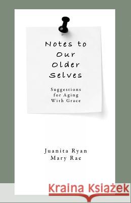 Notes to Our Older Selves: Suggestions for Aging With Grace Mary Rae Juanita Ryan 9781522794172 Createspace Independent Publishing Platform - książka