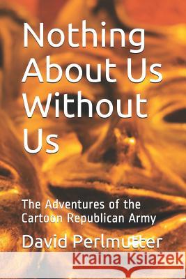 Nothing About Us Without Us: The Adventures of the Cartoon Republican Army David Perlmutter 9781096678694 Independently Published - książka