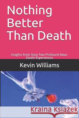 Nothing Better Than Death: Insights from Sixty-Two Profound Near-Death Experiences Kevin R. Williams 9781097107421 Independently Published - książka