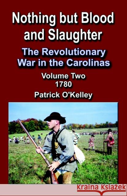 Nothing But Blood and Slaughter: The Revolutionary War in the Carolinas, Volume 2 1780 O'Kelley, Patrick 9781591135883 Booklocker.com - książka