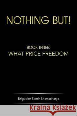 Nothing But!: Book Three: What Price Freedom Bhattacharya, Brigadier Samir 9781482816266 Partridge Publishing (Authorsolutions) - książka