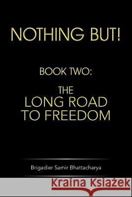 Nothing But!: Book Two: The Long Road to Freedom Bhattacharya, Brigadier Samir 9781482814767 Partridge Publishing (Authorsolutions) - książka