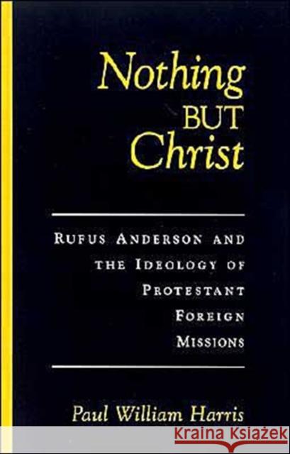 Nothing But Christ: Rufus Anderson and the Ideology of Protestant Foreign Missions Harris, Paul William 9780195131727 Oxford University Press - książka