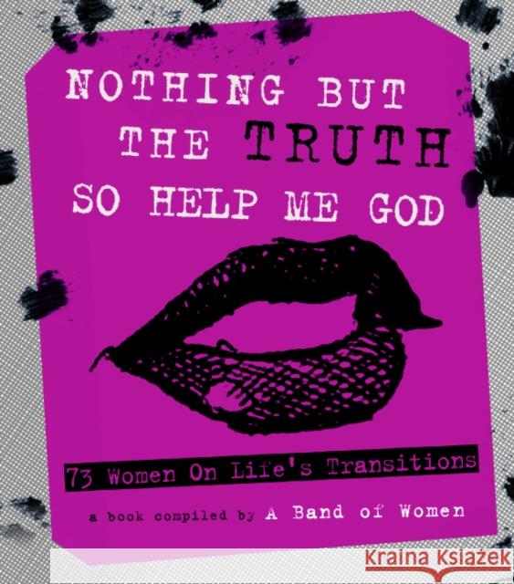 Nothing But the Truth So Help Me God: 73 Women on Life's Transitions Mickey Nelson Eve Batey A. Band of Women 9780988375468 Nothing But the Truth, LLC - książka