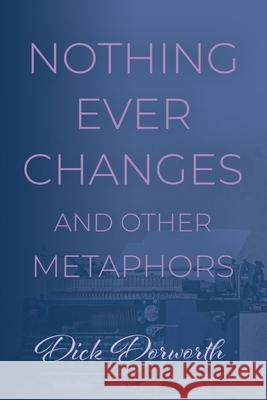 Nothing Ever Changes And Other Mutations Dick Dorworth 9781959623427 Booklocker.com - książka