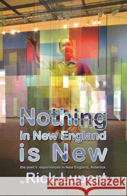 Nothing in New England is New: The Poet's Experiences in New England, America Lupert, Rick 9780982058459 Ain't Got No Press - książka