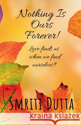 Nothing is ours forever!: Love finds us when we find ourselves!! Smriti Dutta 9798894159041 Notion Press - książka