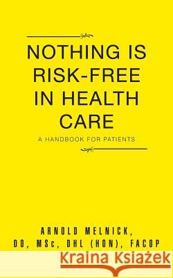 Nothing Is Risk-Free in Health Care: A Handbook for Patients Do Arnold Melnick 9781496922496 Authorhouse - książka