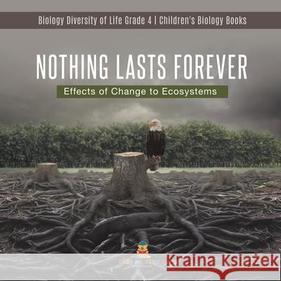 Nothing Lasts Forever: Effects of Change to Ecosystems Biology Diversity of Life Grade 4 Children's Biology Books Baby Professor 9781541978195 Baby Professor - książka
