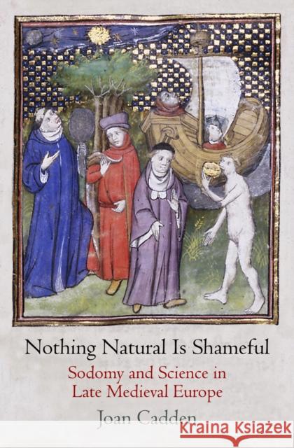 Nothing Natural Is Shameful: Sodomy and Science in Late Medieval Europe Joan Cadden 9780812245370 University of Pennsylvania Press - książka
