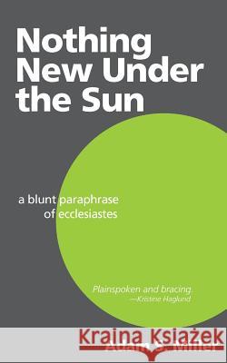 Nothing New Under the Sun: A Blunt Paraphrase of Ecclesiastes Adam S. Miller 9781530872800 Createspace Independent Publishing Platform - książka