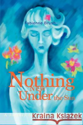 Nothing New Under the Sun: A Journey from Atheism to Faith Brush, Fabienne 9780595284207 iUniverse - książka
