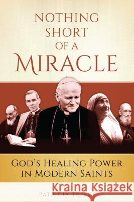 Nothing Short of a Miracle: God's Healing Power in Modern Saints Patricia Treece 9781933184586 Sophia Institute Press - książka