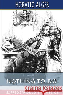 Nothing to Do (Esprios Classics): A Tilt at Our Best Society Alger, Horatio 9798211784017 Blurb - książka