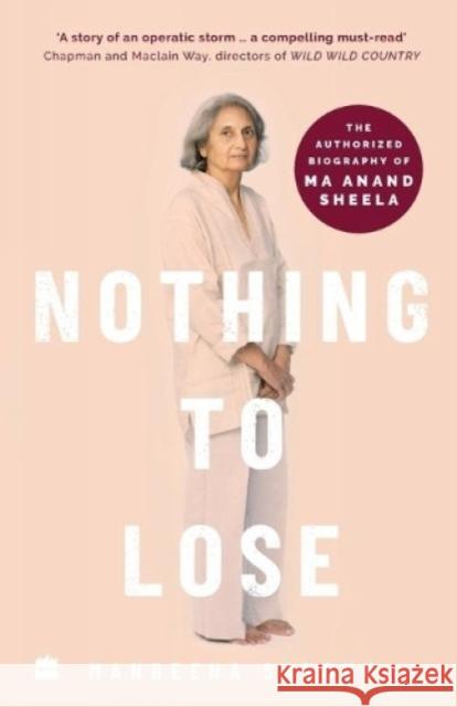 Nothing to Lose: The Authorized Biography of Ma Anand Sheela Manbeena Sandhu 9789390163885 HarperCollins India - książka