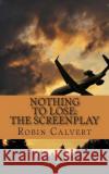Nothing to Lose: The Screenplay Robin Calvert 9781496090089 Createspace
