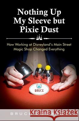 Nothing Up My Sleeve but Pixie Dust: How Working at Disneyland's Main Street Magic Shop Changed Everything Bruce Edwards 9781737428503 Lambert Hill - książka
