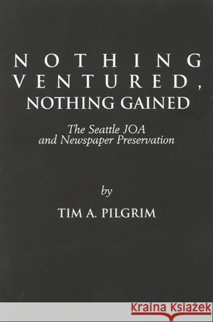 Nothing Ventured, Nothing Gained: The Seattle Joa and Newspaper Preservation Pilgrim, Tim A. 9781567500509 Ablex Publishing Corporation - książka
