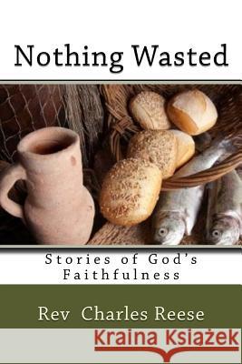 Nothing Wasted: Stories of God's Faithfulness Rev Charles W. Reese 9781548431013 Createspace Independent Publishing Platform - książka