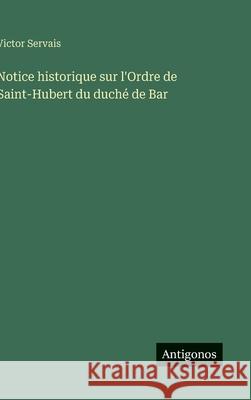 Notice historique sur l'Ordre de Saint-Hubert du duch? de Bar Victor Servais 9783563068694 Antigonos Verlag - książka