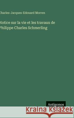 Notice sur la vie et les travaux de Philippe Charles Schmerling Charles-Jacques-Edouard Morren 9783563228159 Antigonos Verlag - książka