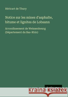 Notice sur les mines d'asphalte, bitume et lignites de Lobsann: Arrondissement de Weissenbourg (D?partement du Bas-Rhin) H?ricart d 9783563213599 Antigonos Verlag - książka