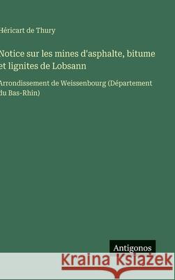 Notice sur les mines d'asphalte, bitume et lignites de Lobsann: Arrondissement de Weissenbourg (D?partement du Bas-Rhin) H?ricart d 9783563234587 Antigonos Verlag - książka