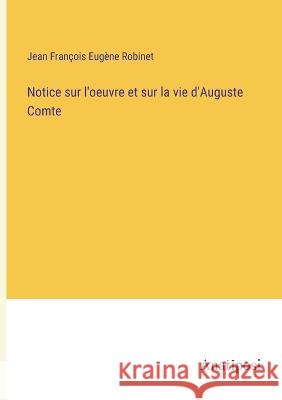 Notice sur l'oeuvre et sur la vie d'Auguste Comte Jean Francois Eugene Robinet   9783382719845 Anatiposi Verlag - książka