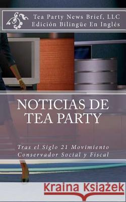 Noticias de Tea Party: Tras el Siglo 21 Movimiento Conservador Social y Fiscal Brief, LLC Tea Party News 9781466301504 Createspace - książka