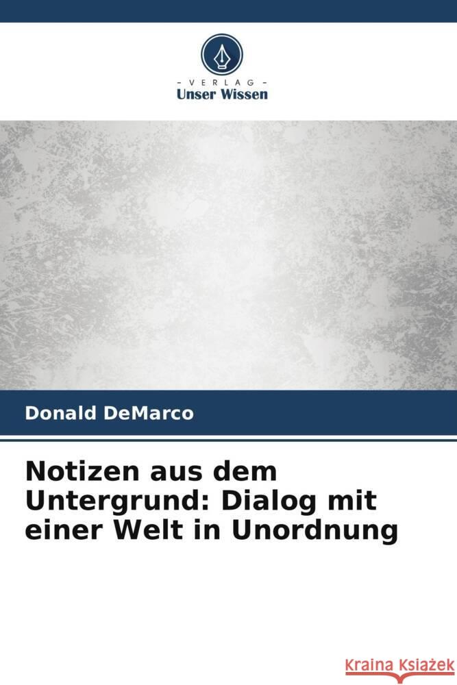 Notizen aus dem Untergrund: Dialog mit einer Welt in Unordnung DeMarco, Donald 9786208326623 Verlag Unser Wissen - książka