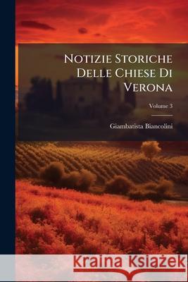 Notizie Storiche Delle Chiese Di Verona, Volume 3 Giambati Biancolini 9781145032927  - książka