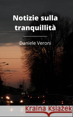 Notizie sulla tranquillità Daniele Veroni 9798420701812 Independently Published - książka