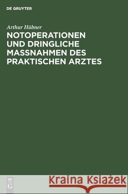 Notoperationen Und Dringliche Massnahmen Des Praktischen Arztes Arthur Hübner 9783111135670 De Gruyter - książka