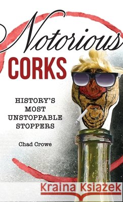 Notorious Corks: History's Most Unstoppable Stoppers Chad Crowe 9781737458425 Chad Crowe Illustration - książka