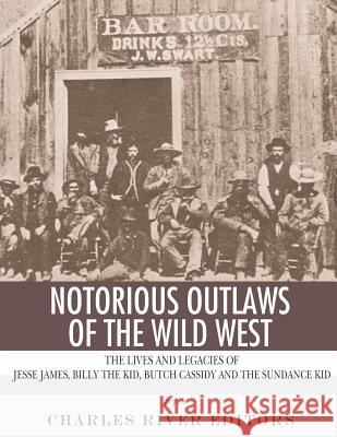 Notorious Outlaws of the Wild West: The Lives and Legacies of Jesse James, Billy the Kid, Butch Cassidy and the Sundance Kid Charles River Editors 9781983757129 Createspace Independent Publishing Platform - książka