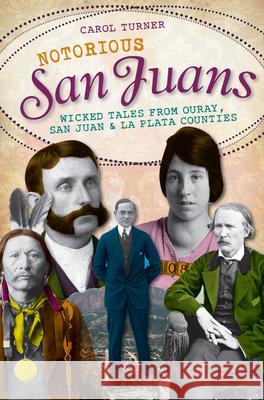 Notorious San Juans:: Wicked Tales from Ouray, San Juan and La Plata Counties Carol Turner 9781609492601 History Press - książka