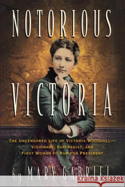 Notorious Victoria: The Uncensored Life of Victoria Woodhull - Visionary, Suffragist, and First Woman to Run for President Mary Gabriel 9781616207526 Algonquin Books - książka