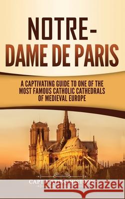 Notre-Dame de Paris: A Captivating Guide to One of the Most Famous Catholic Cathedrals of Medieval Europe Captivating History 9781647484026 Captivating History - książka