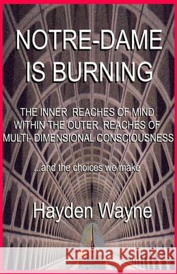 Notre Dame Is Burning: THE INNER REACHES OF MIND WITHIN THE OUTER REACHES OF MULTI-DIMENSIONAL CONSCIOUSNESS ...and the choices we make Hayden Wayne 9781691046348 Independently Published - książka