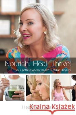 Nourish. Heal. Thrive! Your Path to Vibrant Health + Radiant Beauty Heather Hudak 9781977201379 Outskirts Press - książka