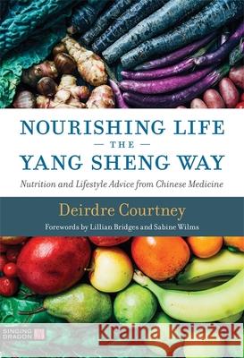 Nourishing Life the Yang Sheng Way: Nutrition and Lifestyle Advice from Chinese Medicine Deirdre Courtney 9781848193376 Jessica Kingsley Publishers - książka