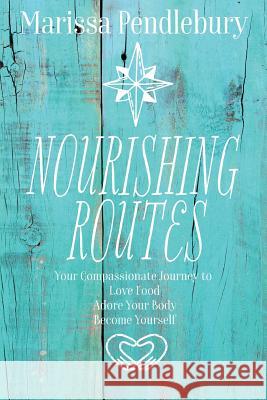 Nourishing Routes: Your Compassionate Journey to Love Food, Adore Your Body, Become Yourself Marissa Pendlebury 9781911525011 Clink Street Publishing - książka