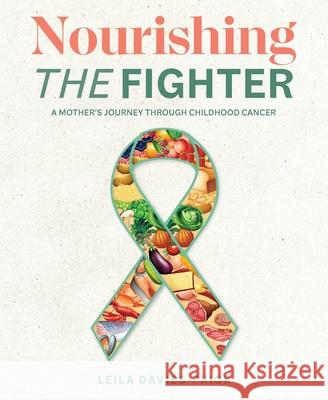 Nourishing The Fighter: A Mothers Journey Through Childhood Cancer Leila N. Davies-Frick 9780646899046 Healing Journey Press - książka